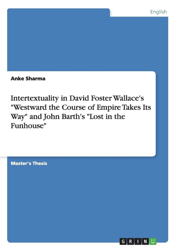 Front cover_Intertextuality in David Foster Wallace's Westward the Course of Empire Takes Its Way and John Barth's Lost in the Funhouse