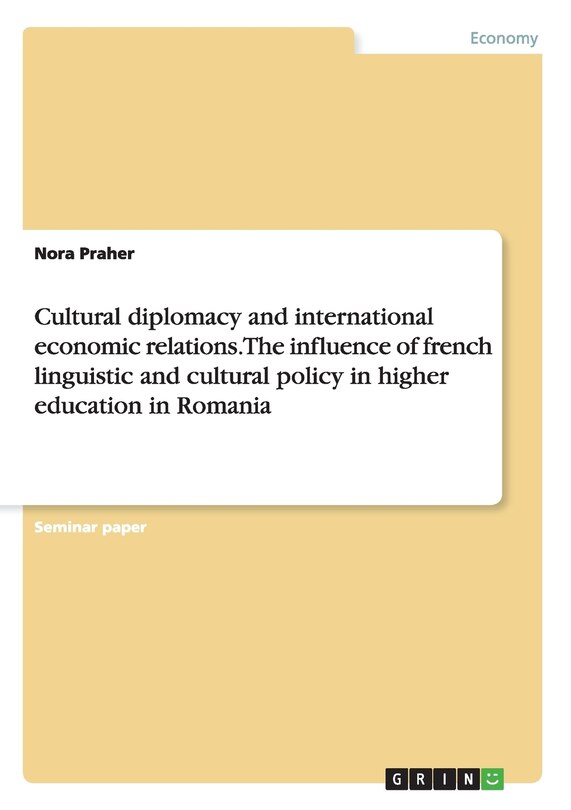 Cultural diplomacy and international economic relations. The influence of french linguistic and cultural policy in higher education in Romania