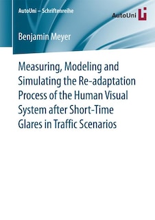Front cover_Measuring, Modeling And Simulating The Re-adaptation Process Of The Human Visual System After Short-time Glares In Traffic Scenarios