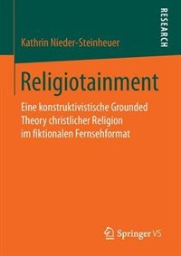 Religiotainment: Eine Konstruktivistische Grounded Theory Christlicher Religion Im Fiktionalen Fernsehformat