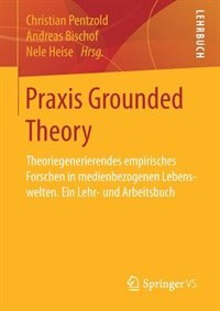 Praxis Grounded Theory: Theoriegenerierendes Empirisches Forschen In Medienbezogenen Lebenswelten. Ein Lehr- Und Arbeitsbuch