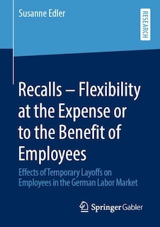 Recalls - Flexibility At The Expense Or To The Benefit Of Employees: Effects Of Temporary Layoffs On Employees In The German Labor Market