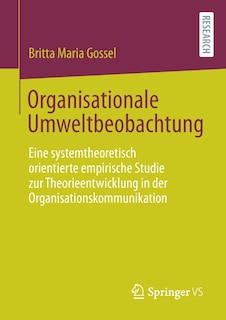 Organisationale Umweltbeobachtung: Eine systemtheoretisch orientierte empirische Studie zur Theorieentwicklung in der Organisationskommunikation