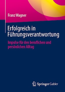 Erfolgreich in Führungsverantwortung: Impulse Für Den Beruflichen Und Persönlichen Alltag