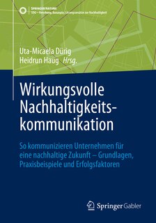 Wirkungsvolle Nachhaltigkeitskommunikation: So Kommunizieren Unternehmen Für Eine Nachhaltige Zukunft - Grundlagen, Praxisbeispiele Und Erfolgsfaktoren