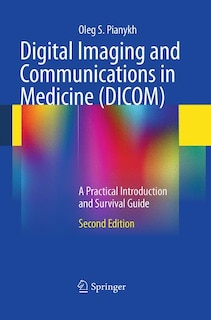 Digital Imaging And Communications In Medicine (dicom): A Practical Introduction And Survival Guide