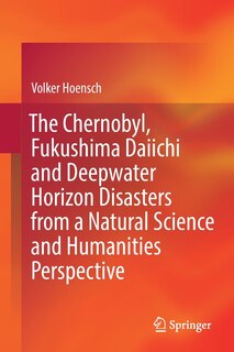 Front cover_The Chernobyl, Fukushima Daiichi and Deepwater Horizon Disasters from a Natural Science and Humanities Perspective