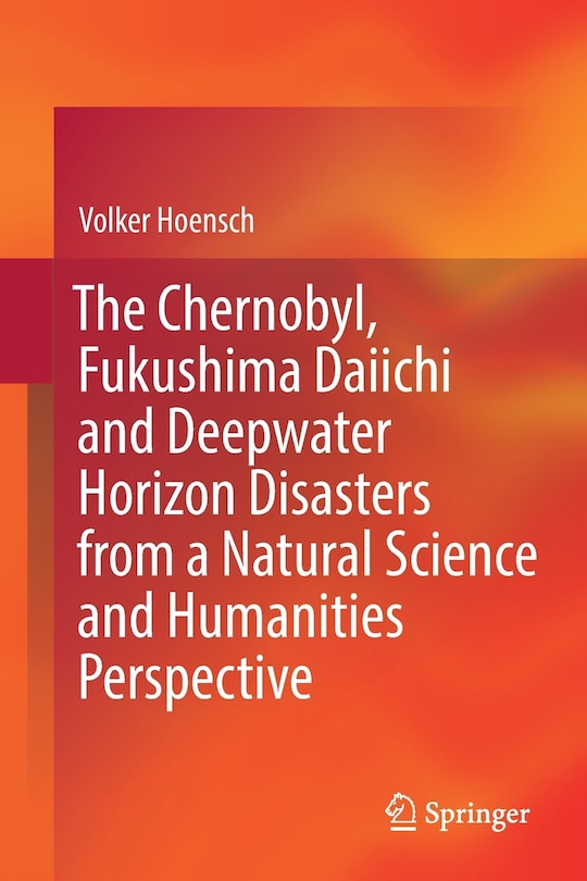 Front cover_The Chernobyl, Fukushima Daiichi and Deepwater Horizon Disasters from a Natural Science and Humanities Perspective
