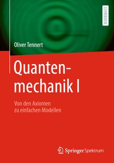 Quantenmechanik I: Von Den Axiomen Zu Einfachen Modellen