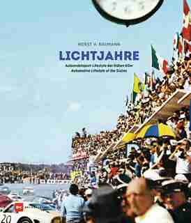 Lichtjahre / Light Years: Automobilsport - Lifestyle Der Frühen 60er / Automotive Lifestyle Of The Sixties by Horst H. Baumann