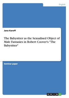 Front cover_The Babysitter as the Sexualised Object of Male Fantasies in Robert Coover's The Babysitter