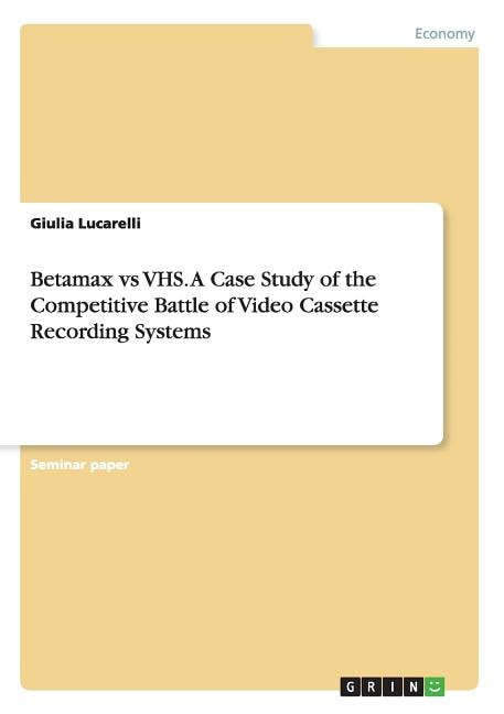 Front cover_Betamax vs VHS. A Case Study of the Competitive Battle of Video Cassette Recording Systems