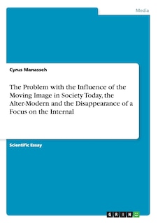 Front cover_The Problem with the Influence of the Moving Image in Society Today, the Alter-Modern and the Disappearance of a Focus on the Internal