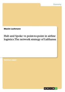Front cover_Hub and Spoke vs point-to-point in airline logistics. The network strategy of Lufthansa