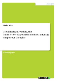 Front cover_Metaphorical Framing, the Sapir-Whorf-Hypothesis and how language shapes our thoughts