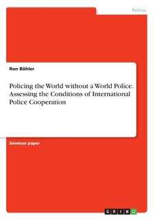 Couverture_Policing the World without a World Police. Assessing the Conditions of International Police Cooperation