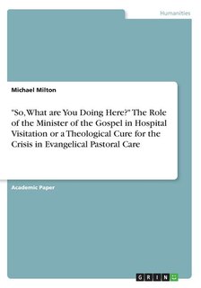 Couverture_So, What are You Doing Here? The Role of the Minister of the Gospel in Hospital Visitation or a Theological Cure for the Crisis in Evangelical Pastoral Care