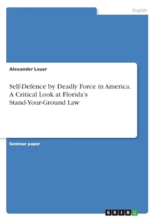 Front cover_Self-Defence by Deadly Force in America. A Critical Look at Florida's Stand-Your-Ground Law