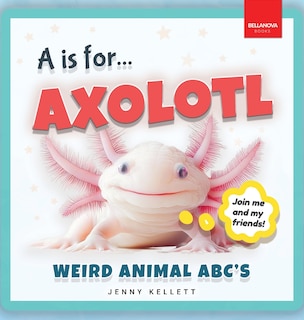 Front cover_A is for Axolotl... Weird Animal ABC's