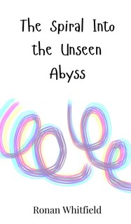 Front cover_The Spiral Into the Unseen Abyss