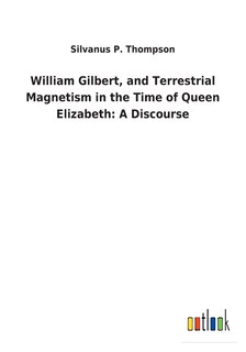 Front cover_William Gilbert, and Terrestrial Magnetism in the Time of Queen Elizabeth