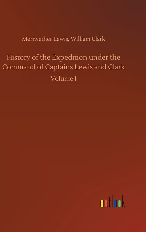 History of the Expedition under the Command of Captains Lewis and Clark