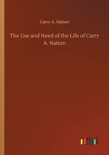 Front cover_The Use and Need of the Life of Carry A. Nation