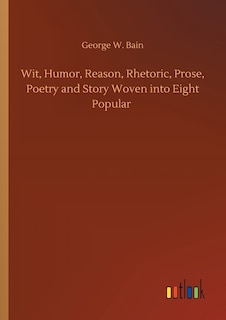 Front cover_Wit, Humor, Reason, Rhetoric, Prose, Poetry and Story Woven into Eight Popular