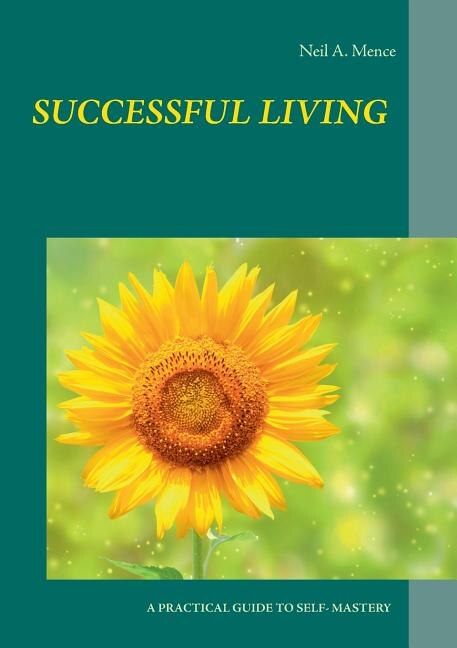 Successful Living: A Practical Guide to Self- Mastery and Successful Living