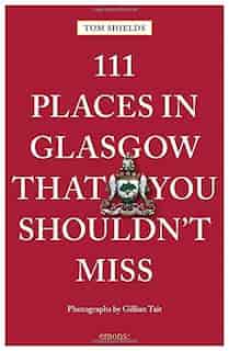 111 Places In Glasgow That You Shouldn't Miss by Tom Shields