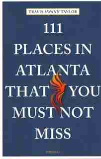 111 Places In Atlanta That You Must Not Miss by Travis Swann Taylor