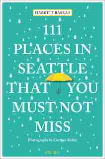 111 Places In Seattle That You Must Not Miss by Harriet Baskas