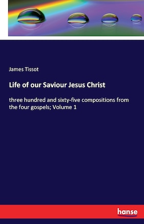 Life of our Saviour Jesus Christ: three hundred and sixty-five compositions from the four gospels; Volume 1