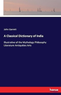 A Classical Dictionary of India: Illustrative of the Mythology Philosophy Literature Antiquities Arts