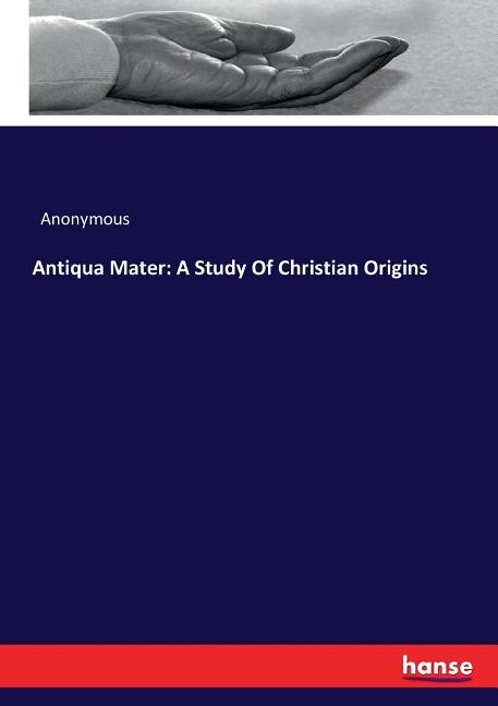 Antiqua Mater: A Study Of Christian Origins