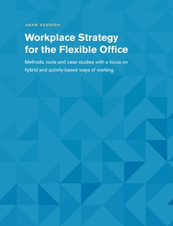 Workplace Strategy for the Flexible Office: Methods, tools and case studies with a focus on hybrid and activity-based ways of working