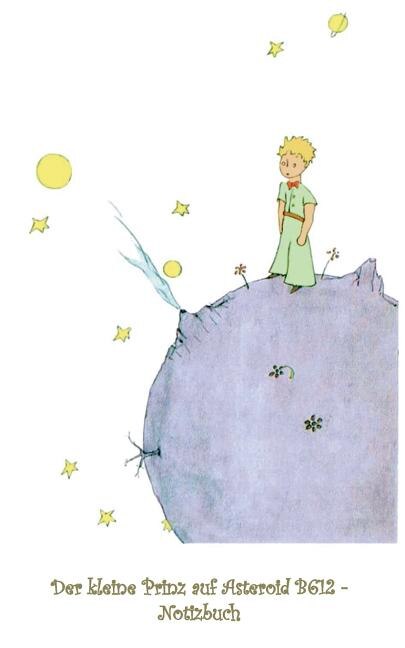 Der kleine Prinz auf Asteroid B612 - Notizbuch: Notebook, Fantasy, Fantasie, The Little Prince, Le petit prince, verzaubert, Zauber, Original, Klassiker, Weihnachten, Silvester, Nikolaus, Ostern, Geburtstag, Jugendliche, Erwachsene, Geschenkbuch, Geschenk