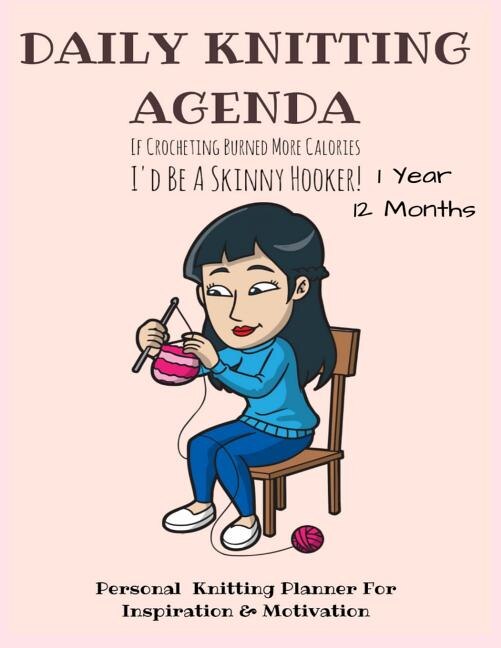 Daily Knitting Agenda: Personal Knitting Planner For Inspiration & Motivation - 1 Year, 12 Months