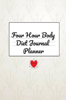 Four Hour Body Diet Journal Planner: Journaling Notebook & Planner Log for Tracking Food, Weight, Recipes, Meals & Calories Daily, Weekl