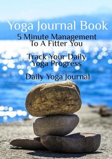 Yoga Journal Book: 5 Minute Management To A Fitter You - Track Your Daily Yoga Progress - Daily Yoga Journal
