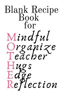 Blank Recipe Book For Mother: Mindful, Organize, Teacher, Hugs, Edge, Reflection = Mother Journal To Write In Favorite Recipes -