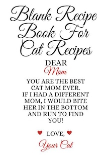 Blank Recipe Book For Cat Recipes: Best Cat Mom Ever Cookbok Journal To Write In Favorite Cat Recipes, Notes, Quotes, Stories Of Cats