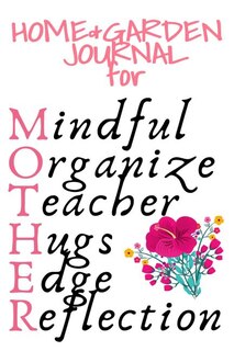 Home & Garden Journal For Mother: Mindful, Organize, Teacher, Hugs, Edge, Reflection Motivation = Mother - Inspirational Gardening &