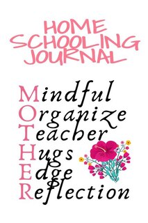 Home Schooling Journal: Mindful, Organize, Teacher, Hugs, Edge, Reflection Motivation = Mother - Inspirational Home School