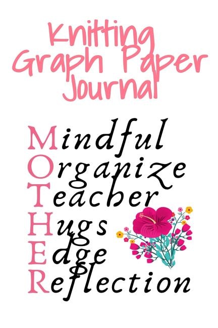 Knitting Graph Paper Journal Mother: Mindful, Organize, Teacher, Hugs, Edge, Reflection = Mother - Needlework Gift For Mom Who Loves To