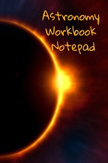 Astronomy Workbook Notepad: Diary, Notebook for 5 Months Record Taking & Organizing Your Thoughts About Space, Time, Planets, S