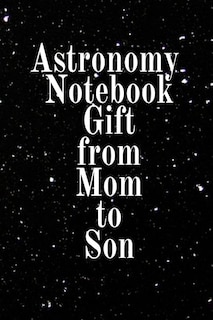 Astronomy Notebook Gift From Mom To Son: Notebook To Write In For Science Class - Diary Note Book For Solar System & Astro Physics Study Les