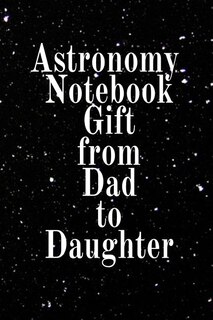 Astronomy Notebook Gift From Dad To Daughter: Notebook To Write In For Scientific Classroom Studies - Diary Note Book For Solar & Planetary Syste