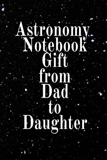 Astronomy Notebook Gift From Dad To Daughter: Notebook To Write In For Scientific Classroom Studies - Diary Note Book For Solar & Planetary Syste