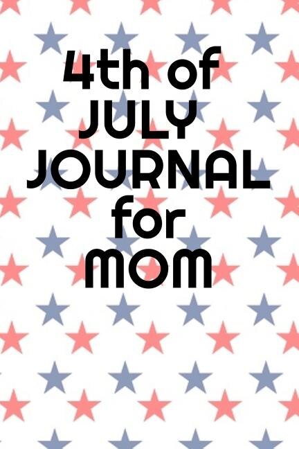 4th Of July Journal For Mom: Journaling Pages For Her About Independence Day, America, USA History, Thomas Jefferson, Founding F